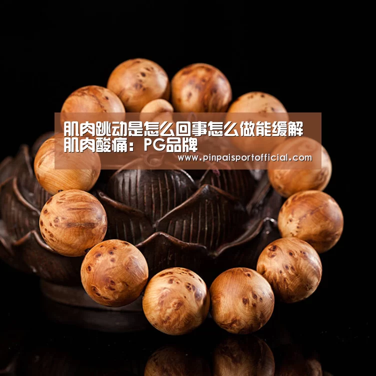肌肉跳动是怎么回事怎么做能缓解肌肉酸痛:PG品牌(图1) PG游戏