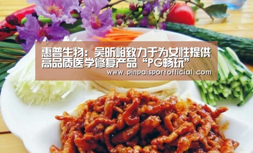 惠普生物:吴昕峪致力于为女性提供高品质医学修复产品“PG畅玩”(图1) PG品牌