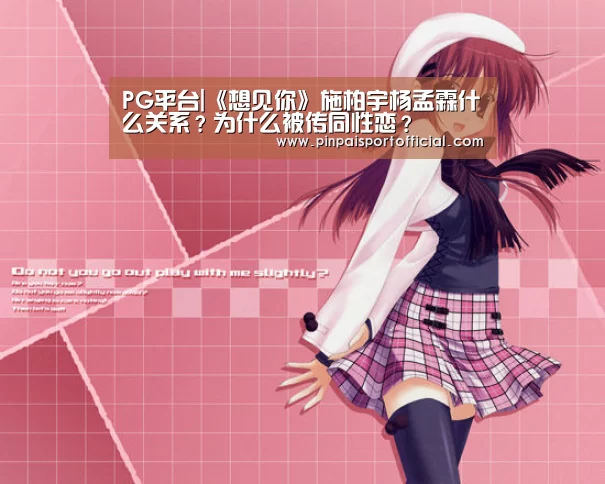 PG平台|《想见你》施柏宇杨孟霖什么关系?为什么被传同性恋?(图1) PG平台