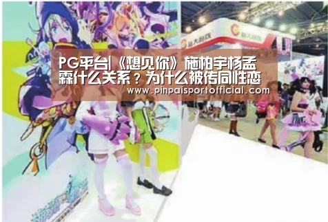 PG平台|《想见你》施柏宇杨孟霖什么关系?为什么被传同性恋?(图2) PG畅玩